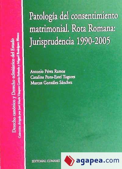 PATOLOGÍA DEL CONSENTIMIENTO MATRIMONIAL. ROTA ROMANA: JURISPRUDENCIA 1990-2005