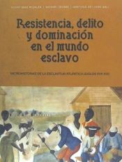 Portada de Resistencia, delito y dominación en el mundo esclavo. Microhistorias de la escal