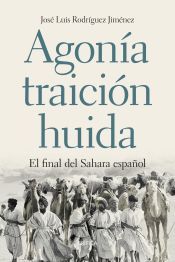Portada de Agon&iacute;a, traici&oacute;n, huida : el final del Sahara espa&ntilde;ol