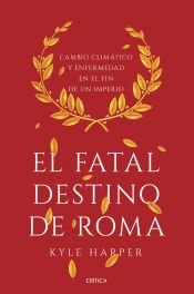 Portada de El fatal destino de Roma: Cambio climático y enfermedad en el fin de un imperio