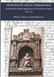 Portada de Francisco de Vargas, tesorero real : un testimonio sobre los &uacute;ltimos a&ntilde;os de Fernando el Cat&oacute;lico 1506-1517