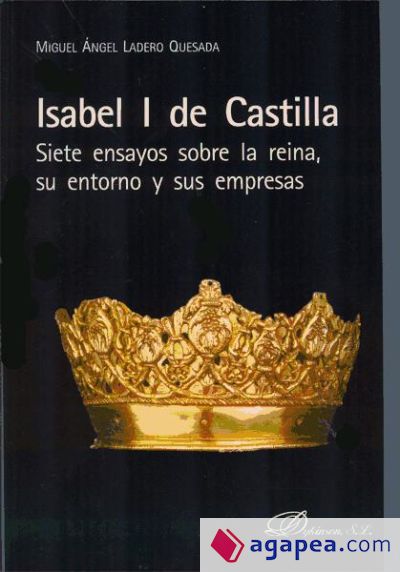 Isabel I de Castilla. Siete ensayos sobre la reina, su entorno y sus empresas