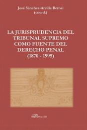 Portada de La Jurisprudencia del Tribunal Supremo como fuente del Derecho Penal (1870 - 1995)