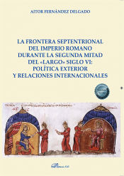 Portada de La frontera septentrional del imperio romano durante la segunda mitad del «largo» siglo VI: política exterior y relaciones internacionales