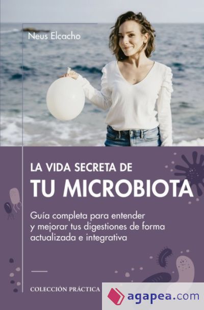 LA VIDA SECRETA DE TU MICROBIOTA: Guía completa para entender y mejorar tus digestiones de forma actualizada e integrativa