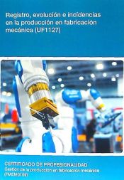 Portada de Registro, evolución e incidencias en la producción en fabricación mecánica. Certificados de profesionalidad. Gestión de la producción en fabricación mecánica