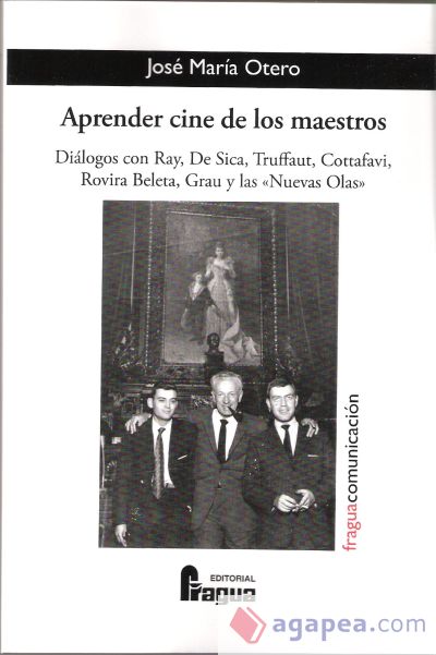 Aprender cine de los maestros : diálogos con Ray, De Sica, Truffaut, Cottafavi, Rovira Beleta, Gray y las "nuevas olas"