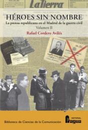 Portada de H&eacute;roes sin nombre. La prensa republicana en el Madrid de la guerra civil (1936-1939) Vol. II