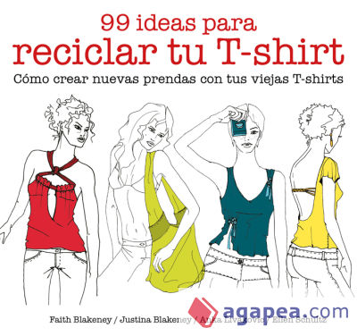 99 ideas para reciclar tu T-shirt Cómo crear nuevas prendas con tus viejas T-shirts