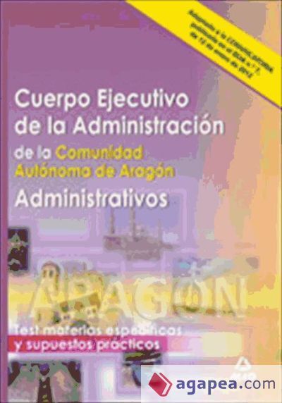 Administrativos. Cuerpo Ejecutivo de la Administraci&oacute;n de la Comunidad Aut&oacute;noma de Arag&oacute;n. Test materias espec&iacute;ficas y supuestos pr&aacute;cticos
