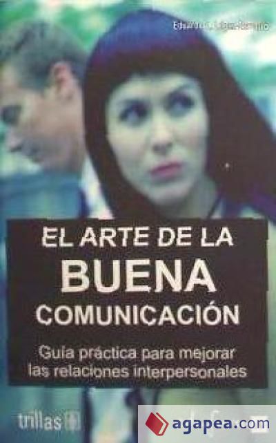 EL ARTE DE LA BUENA COMUNICACIÓN. GUÍA PRÁCTICA PARA MEJORAR LAS RELACIONES INTERPERSONALES