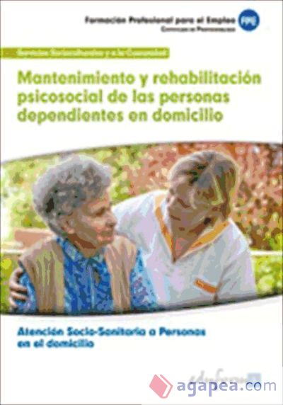 Mantenimiento y rehabilitación psicosocial de las personas dependientes en domicilio. Certificados de profesionalidad. Atención sociosanitaria a personas en el domicilio