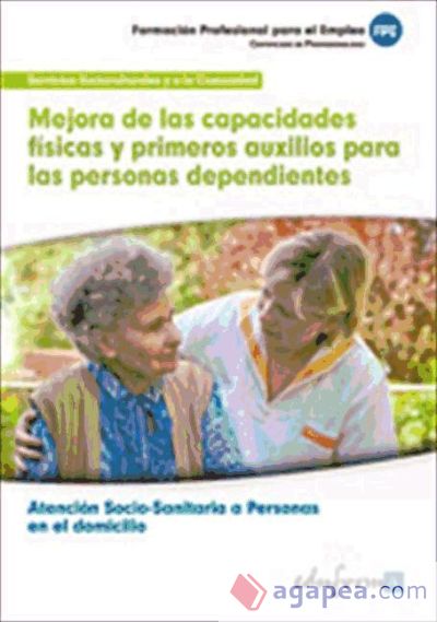 Mejora de las capacidades físicas y primeros auxilios para las personas dependientes en el domicilio. Certificados de profesionalidad. Atención sociosanitaria a personas en el domicilio