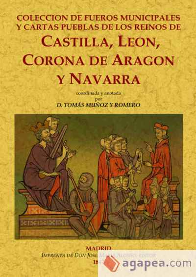 Colección de fueros municipales y cartas pueblas de los reinos de Castilla, León, Corona de Aragón y Navarra, coordinada y anotada