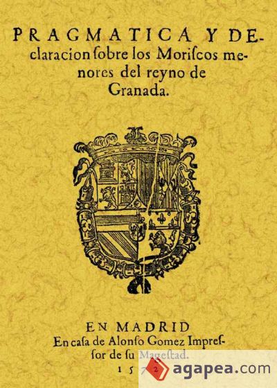 Pragmática y declaración de los moriscos menores del Reyno de Granada