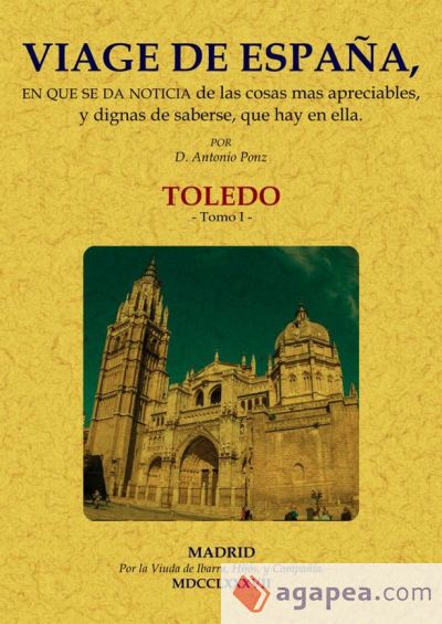 Viage de España, en que se da noticia de las cosas más apreciables, y dignas de saberse, que hay en ella: Toledo. Tomo 1