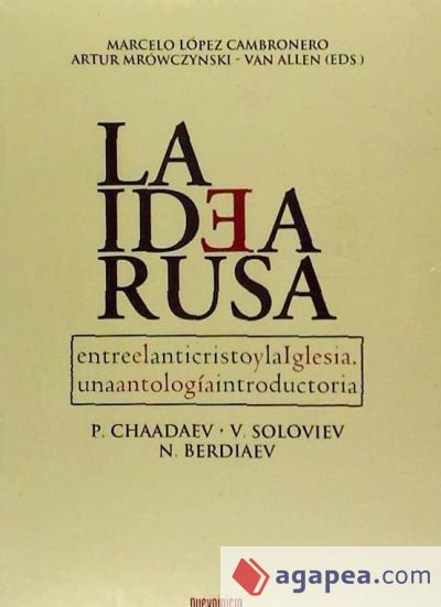 La Idea Rusa. Entre el anticristo y la Iglesia. Una antología introductoria. P. Chaadayev, V. Soloviev, N. Berdiaev La Idea Rusa. Entre el anticristo y la Iglesia. Una antología introductoria. P. Chaadayev, V. Soloviev, N. Berdiaev