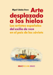 Portada de Arte desplazado a los hielos: Los artistas españoles del exilio de 1939 en el país de los sóviets