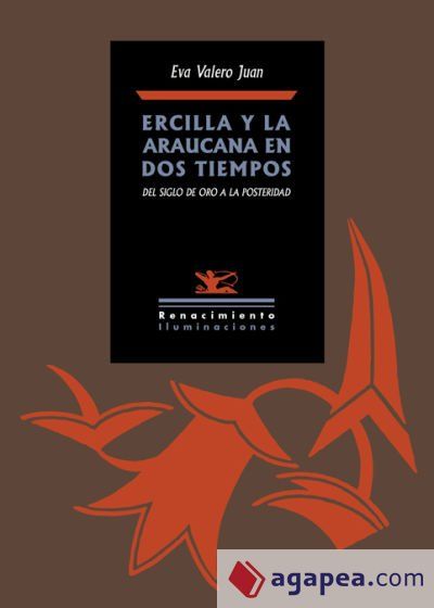 Ercilla y La Araucana en dos tiempos: Del Siglo de Oro a la posteridad Ercilla y La Araucana en dos tiempos: Del Siglo de Oro a la posteridad