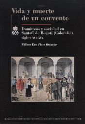 Portada de Vida y muerte de un convento: Dominicos y sociedad en Santafé de Bogotá ( Colombia) siglos XVI-XIX