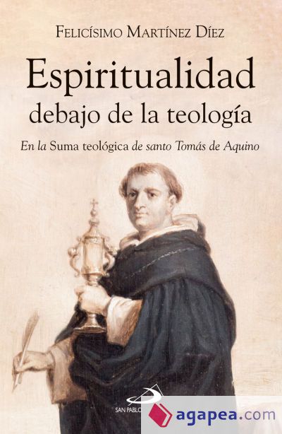 Espiritualidad debajo de la teología: En la Suma Teológica de santo Tomás de Aquino Espiritualidad debajo de la teología: En la Suma Teológica de santo Tomás de Aquino