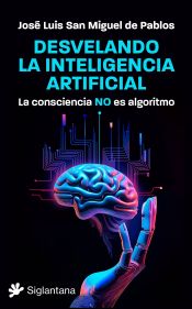 Portada de Desvelando la inteligencia artificial: La consciencia NO es algoritmo