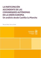 Portada de La participación ascendente de las comunidades autónomas en la Unión Europea. Un análisis desde Castilla La Mancha