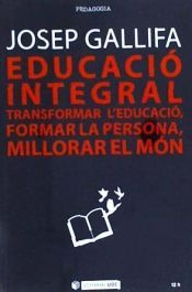Portada de Educaci&oacute; integral: Transformar l'educaci&oacute;, formar la persona, millorar el m&oacute;n