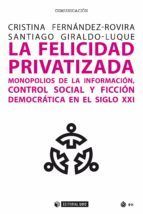 Portada de La felicidad privatizada. Monopolios de la informaci&oacute;n, control social y ficci&oacute;n democr&aacute;tica en el siglo XXI (Ebook)