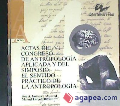 Actas del VI Congreso de Antropología Aplicada y del simposio: El sentido práctico de la Antropología