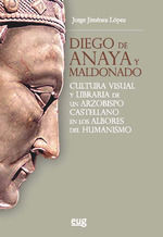 Portada de Diego de Anaya y Maldonado: Cultura visual y libraria de un arzobispo castellano en los albores del humanismo