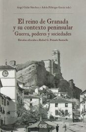 Portada de El reino de Granada y su contexto peninsular: guerra, poderes y sociadades: Estudios ofrecidos a Rafael G. Peinado Santaella