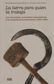 Portada de La tierra para quien la trabaja: Los comunistas, la sociedad rural andaluza y la conquista de la democracia (1956-1983)