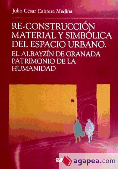 Re-construcción material y simbólica del espacio urbano : el Albayzín de Granada patrimonio de la humanidad