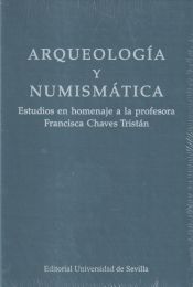 Portada de Arqueología y numismática: Estudios en homenaje a la profesora Francisca Chaves Tristán