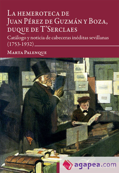 La hemeroteca de Juan Pérez de Guzmán y Boza, duque de T'Serclaes: Catálogo y noticia de cabeceras inéditas sevillanas (1753-1932)
