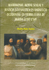 Portada de Matrimonio, moral sexual y justicia eclesiástica en Andalucía Occidental: la tierra llana de Huelva (1700-1750)