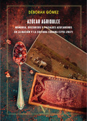 Portada de Azúcar agridulce: memoria, discursos y paisajes azucareros en la nación y la cultura cubana (1791 -2017)