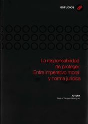 Portada de La responsabilidad de proteger: Entre imperativo moral y norma jurídica