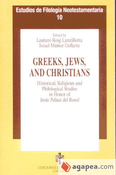 Greeks Jews and Christians : Historical, Religious and Philological Studes in Honor of Jesús Peláez del Rosal