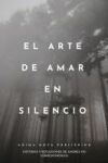 El Arte de Amar En Silencio: Historias Y Reflexiones de Amores No Correspondidos