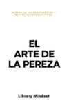 El Arte de la Pereza: Supera la Procrastinaci&oacute;n y Mejora tu Productividad