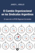 Portada de El Cambio Organizacional en los Sindicatos Argentinos: El caso de la UPCN Regional Corrientes (Ebook)