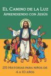 El Camino de la Luz Aprendiendo con Jes&uacute;s: las 25 Ense&ntilde;anzasas mas Importantes que nos entrego Jes&uacute;s Para Ni&ntilde;os de 4 a 10 A&ntilde;os.