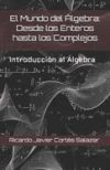 El Mundo del &Aacute;lgebra: Desde los Enteros hasta los Complejos: Introducci&oacute;n al Algebra