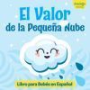 El Valor de la Peque&ntilde;a Nube Libro para Beb&eacute;s en Espa&ntilde;ol: &iexcl;Descubre una historia inspiradora sobre la valent&iacute;a y la aceptaci&oacute;n de uno mismo! Spanish bo