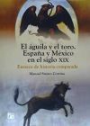 El &aacute;guila y el toro. Espa&ntilde;a y M&eacute;xico en el siglo XIX. Ensayos de historia comparada.