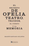 El secreto de Ofelia : teatro, tejidos, el cuerpo y la memoria