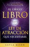 El Único Libro Sobre La Ley De Atracción Que Necesitarás: La Guía Completa Para Manifestar Dinero, Amor, Salud Y Todo Lo Que Quieras En La Vida