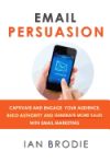 Email Persuasion: Captivate and Engage Your Audience, Build Authority and Generate More Sales with Email Marketing